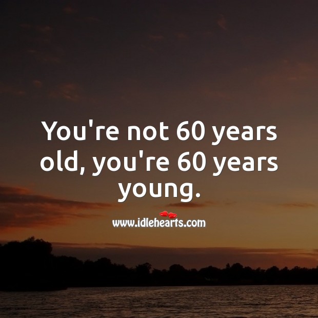 You’re not 60 years old, you’re 60 years young. 60th Birthday Messages Image