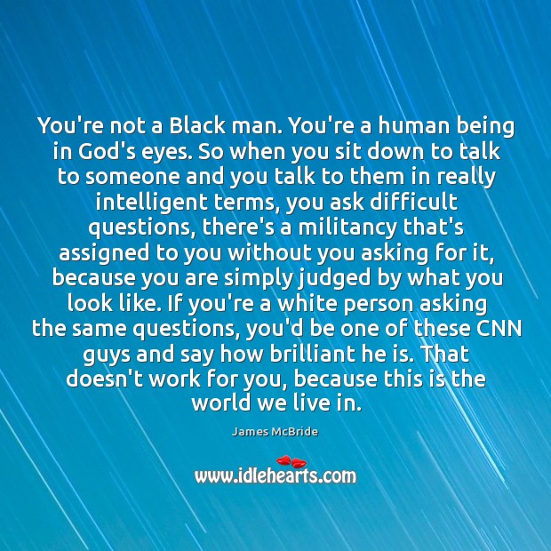 You’re not a Black man. You’re a human being in God’s eyes. 