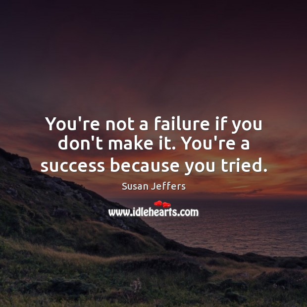 You’re not a failure if you don’t make it. You’re a success because you tried. Susan Jeffers Picture Quote