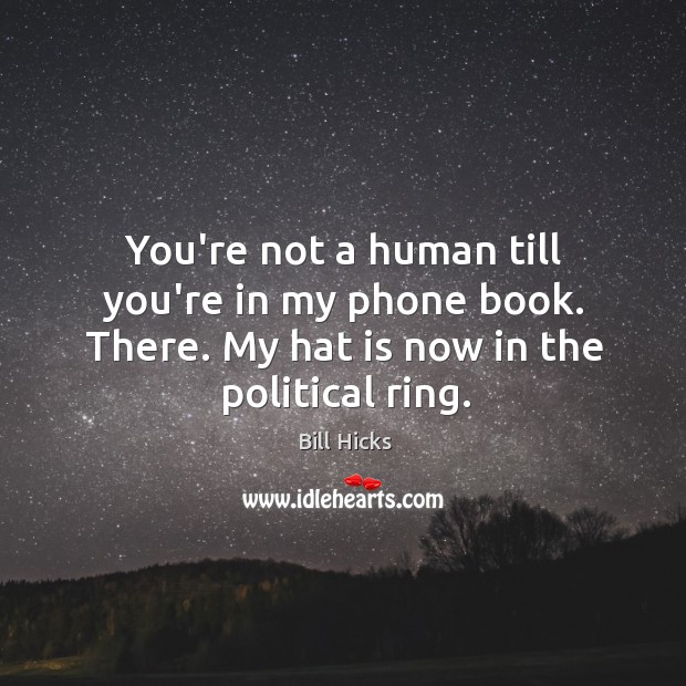 You’re not a human till you’re in my phone book. There. My Bill Hicks Picture Quote