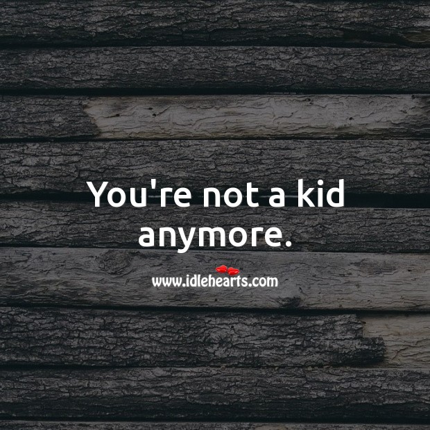 You’re not a kid anymore. Image