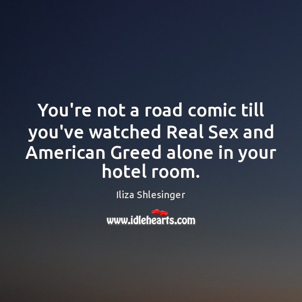 You’re not a road comic till you’ve watched Real Sex and American Iliza Shlesinger Picture Quote