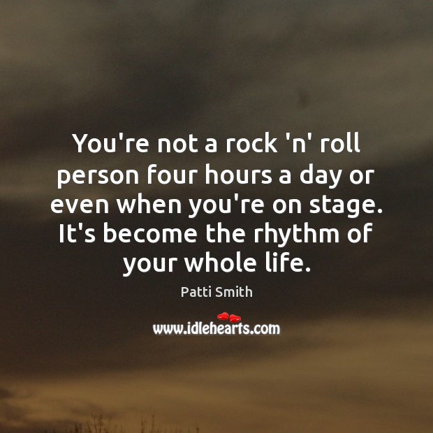 You’re not a rock ‘n’ roll person four hours a day or Patti Smith Picture Quote