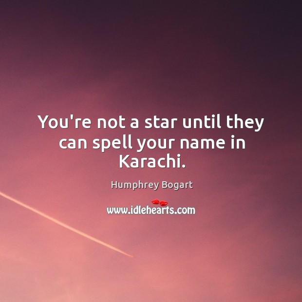 You’re not a star until they can spell your name in Karachi. Humphrey Bogart Picture Quote