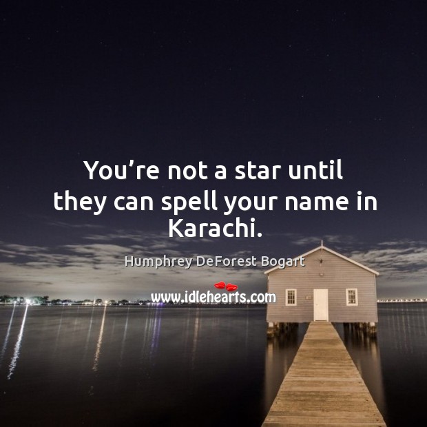 You’re not a star until they can spell your name in karachi. Humphrey DeForest Bogart Picture Quote