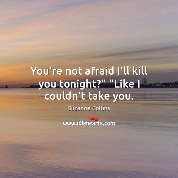 You’re not afraid I’ll kill you tonight?” “Like I couldn’t take you. Image