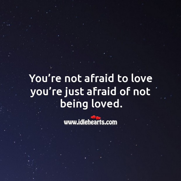 You’re not afraid to love you’re just afraid of not being loved. Image