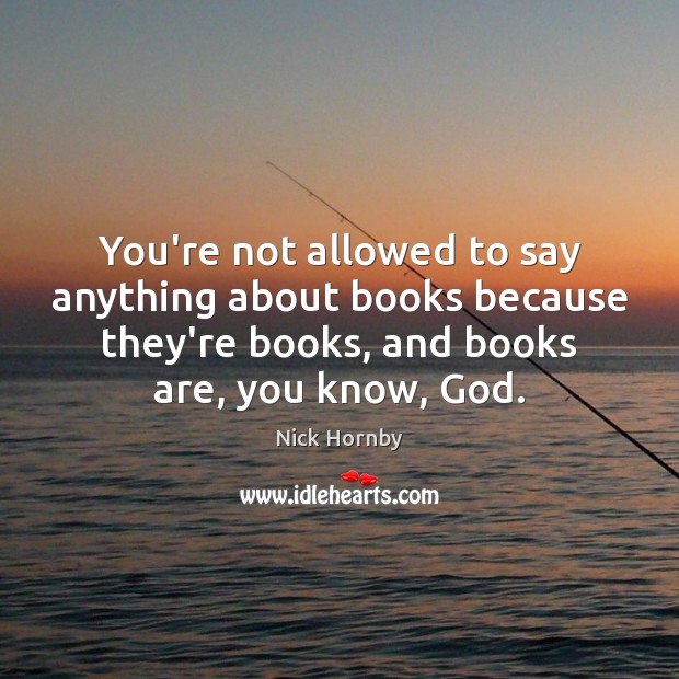 You’re not allowed to say anything about books because they’re books, and Books Quotes Image