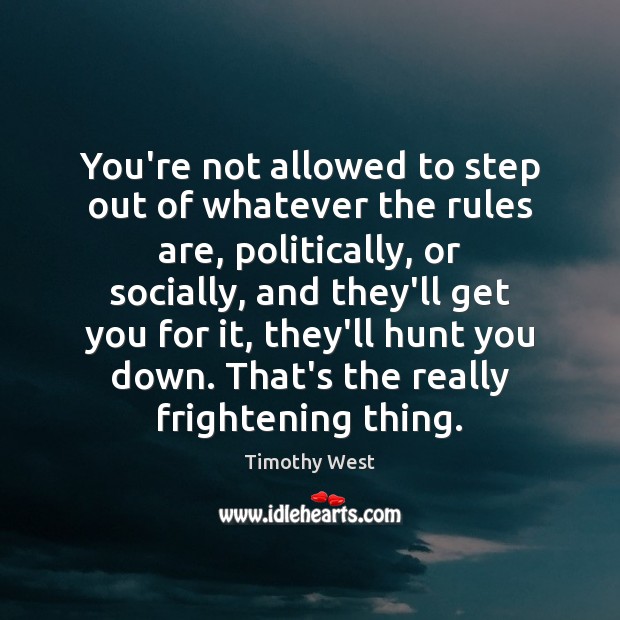 You’re not allowed to step out of whatever the rules are, politically, Timothy West Picture Quote