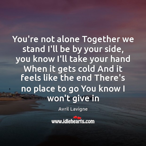 You’re not alone Together we stand I’ll be by your side, you Avril Lavigne Picture Quote