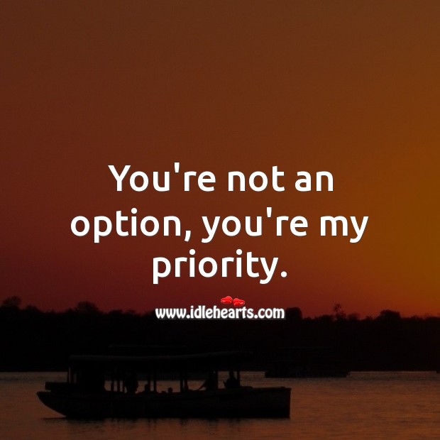 You’re not an option, you’re my priority. Image