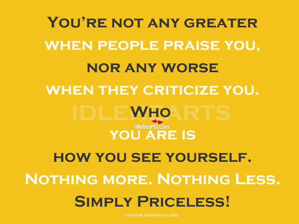 You’re not any greater when people praise you. Image