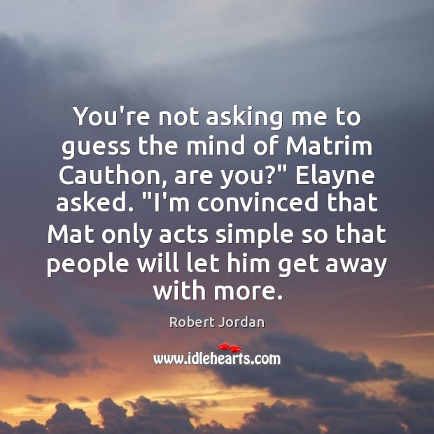 You’re not asking me to guess the mind of Matrim Cauthon, are Robert Jordan Picture Quote