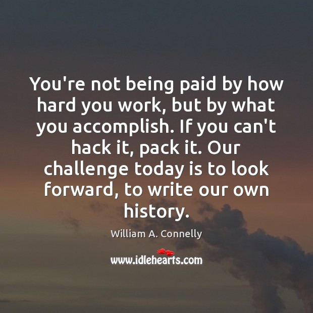 You’re not being paid by how hard you work, but by what William A. Connelly Picture Quote