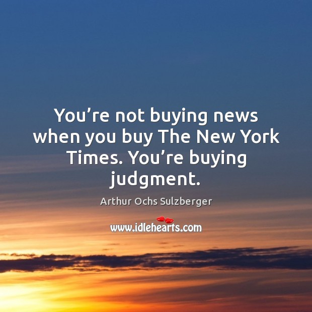 You’re not buying news when you buy The New York Times. You’re buying judgment. Arthur Ochs Sulzberger Picture Quote