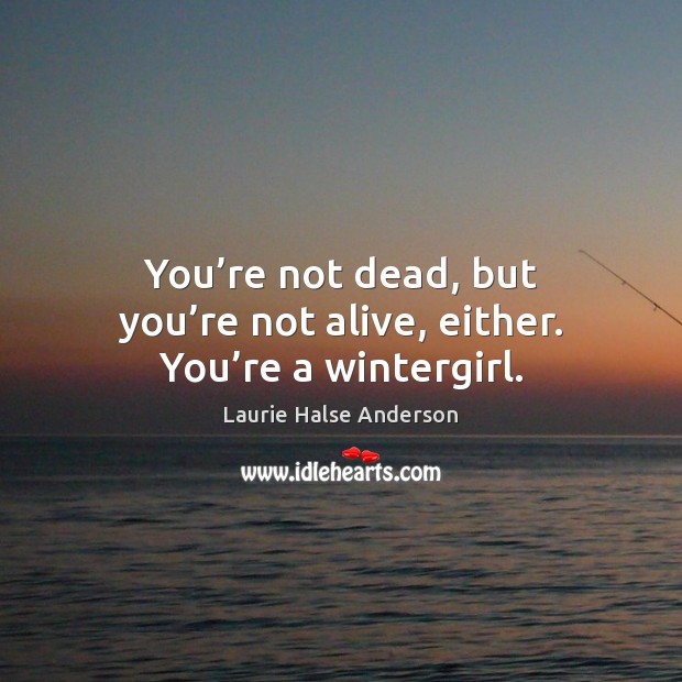 You’re not dead, but you’re not alive, either. You’re a wintergirl. Laurie Halse Anderson Picture Quote