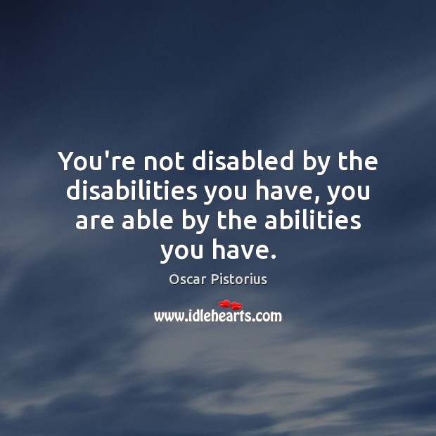 You’re not disabled by the disabilities you have, you are able by the abilities you have. Oscar Pistorius Picture Quote