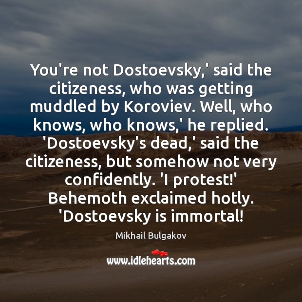 You’re not Dostoevsky,’ said the citizeness, who was getting muddled by Mikhail Bulgakov Picture Quote