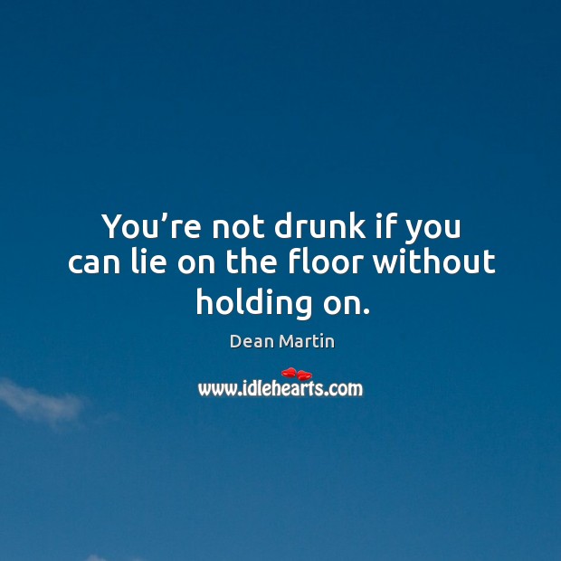 You’re not drunk if you can lie on the floor without holding on. Dean Martin Picture Quote