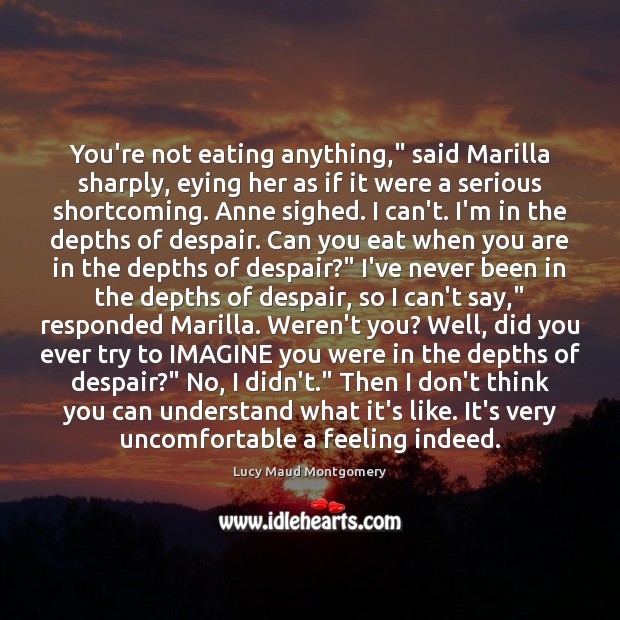 You’re not eating anything,” said Marilla sharply, eying her as if it Lucy Maud Montgomery Picture Quote