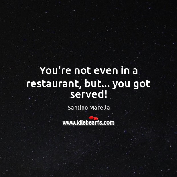 You’re not even in a restaurant, but… you got served! Santino Marella Picture Quote