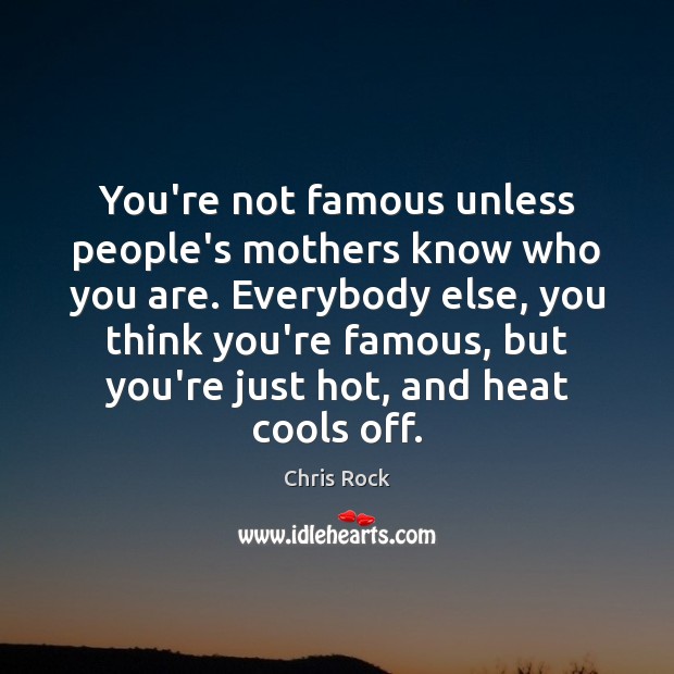 You’re not famous unless people’s mothers know who you are. Everybody else, Chris Rock Picture Quote