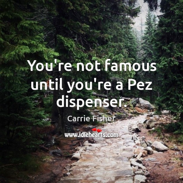 You’re not famous until you’re a Pez dispenser. Carrie Fisher Picture Quote