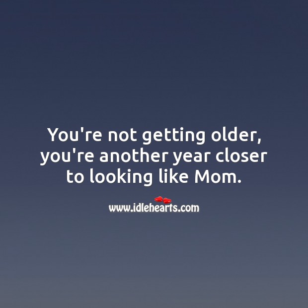 You’re not getting older, you’re another year closer to looking like Mom. Birthday Messages for Sister Image
