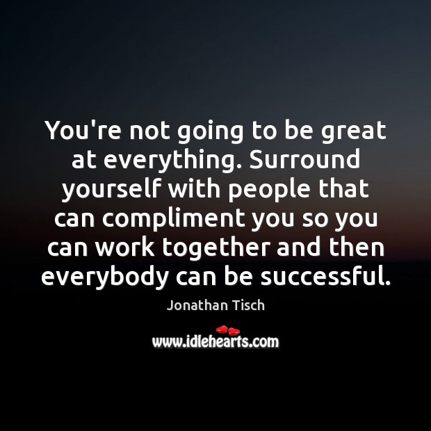 You’re not going to be great at everything. Surround yourself with people Image