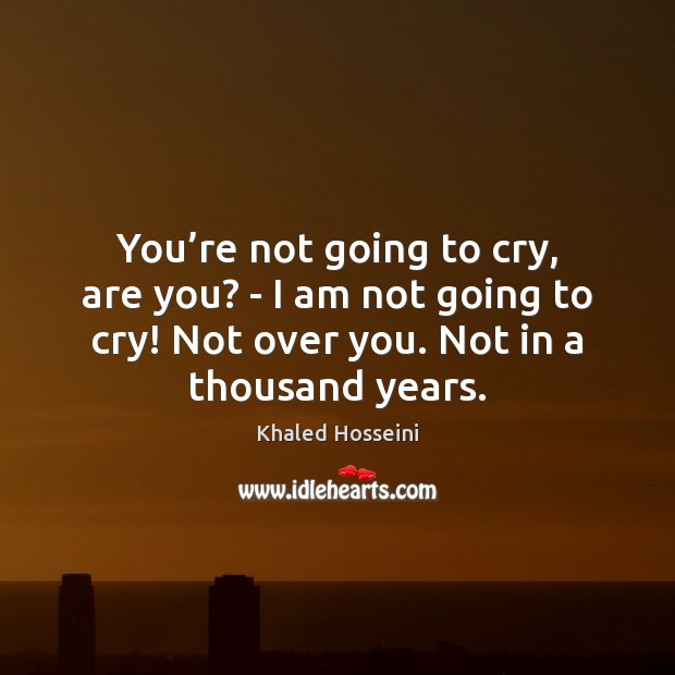You’re not going to cry, are you? – I am not Khaled Hosseini Picture Quote