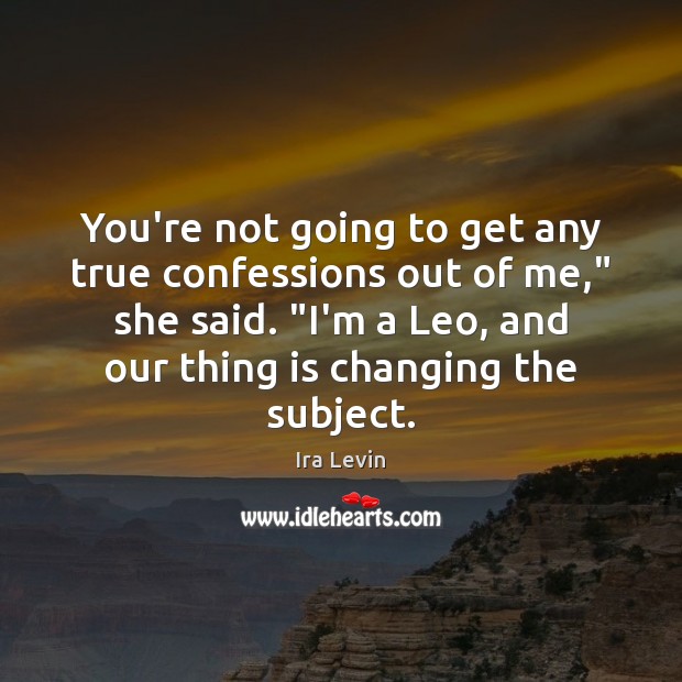You’re not going to get any true confessions out of me,” she Ira Levin Picture Quote