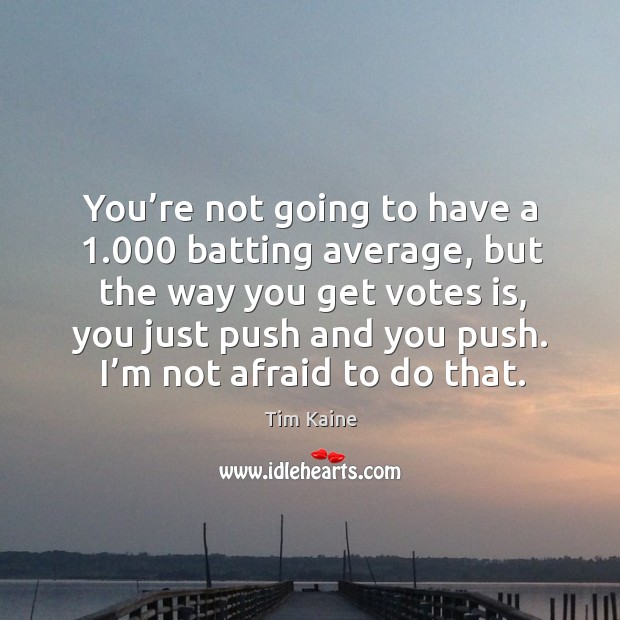 You’re not going to have a 1.000 batting average, but the way you get votes is Afraid Quotes Image