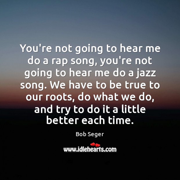 You’re not going to hear me do a rap song, you’re not Bob Seger Picture Quote