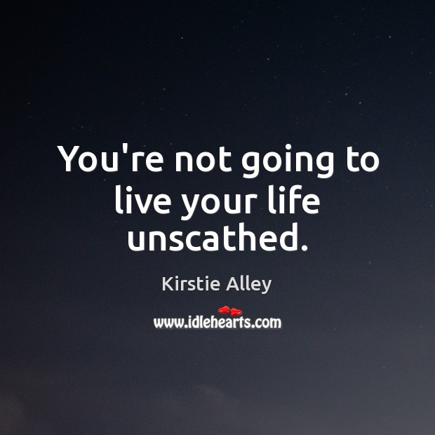 You’re not going to live your life unscathed. Kirstie Alley Picture Quote