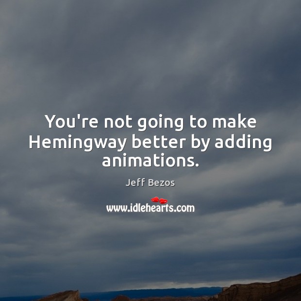 You’re not going to make Hemingway better by adding animations. Image