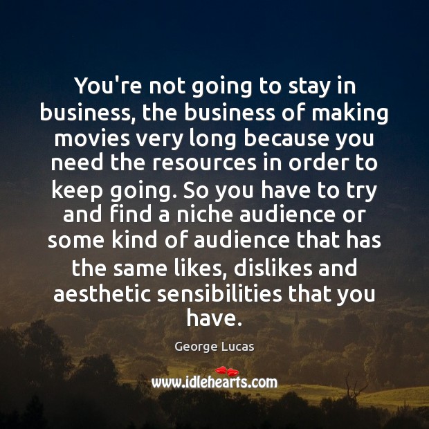 You’re not going to stay in business, the business of making movies George Lucas Picture Quote