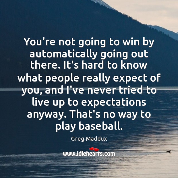 You’re not going to win by automatically going out there. It’s hard Greg Maddux Picture Quote