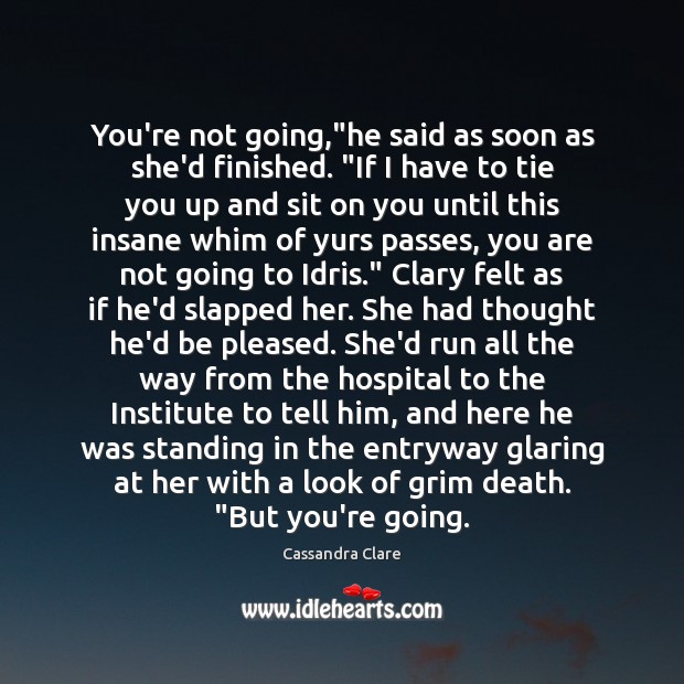 You’re not going,”he said as soon as she’d finished. “If I Cassandra Clare Picture Quote