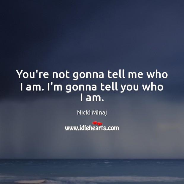 You’re not gonna tell me who I am. I’m gonna tell you who I am. Nicki Minaj Picture Quote