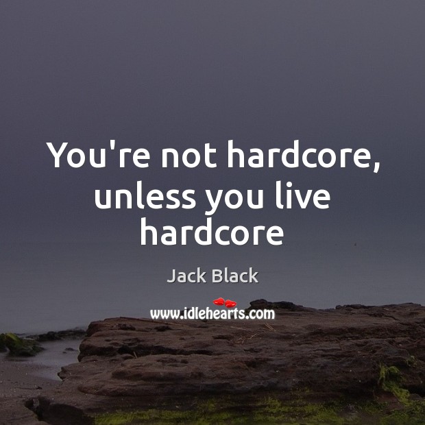 You’re not hardcore, unless you live hardcore Jack Black Picture Quote