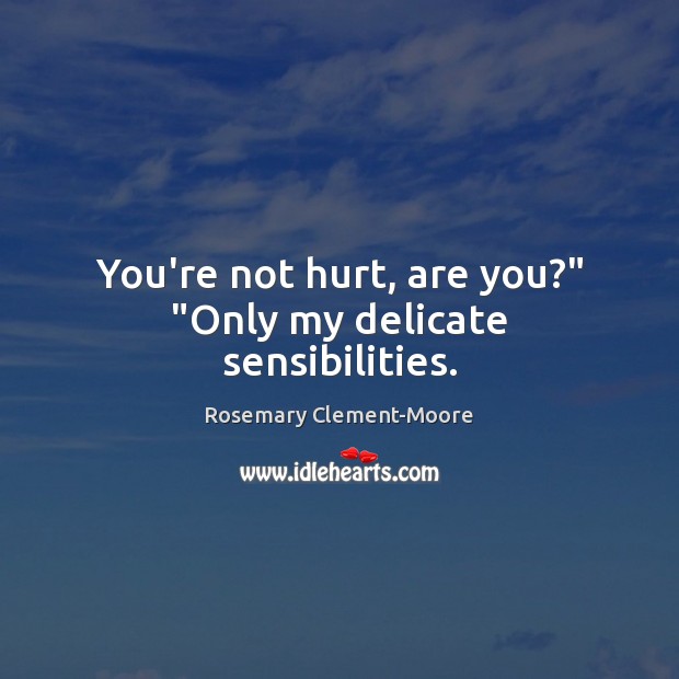 You’re not hurt, are you?” “Only my delicate sensibilities. Rosemary Clement-Moore Picture Quote