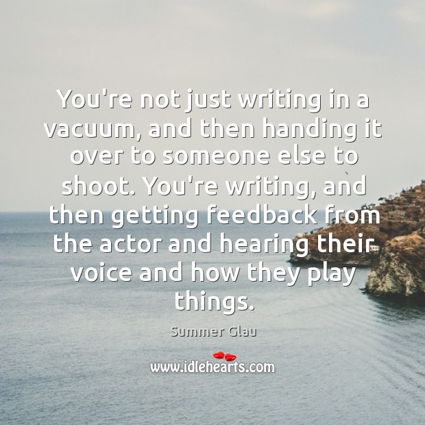 You’re not just writing in a vacuum, and then handing it over Image