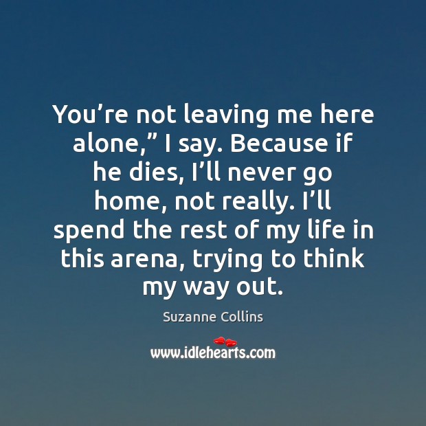 You’re not leaving me here alone,” I say. Because if he Suzanne Collins Picture Quote