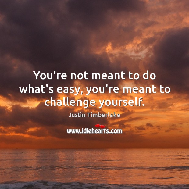 You’re not meant to do what’s easy, you’re meant to challenge yourself. Image