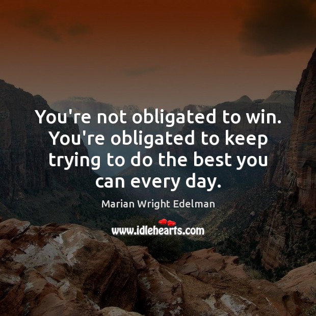 You’re not obligated to win. You’re obligated to keep trying to do Marian Wright Edelman Picture Quote