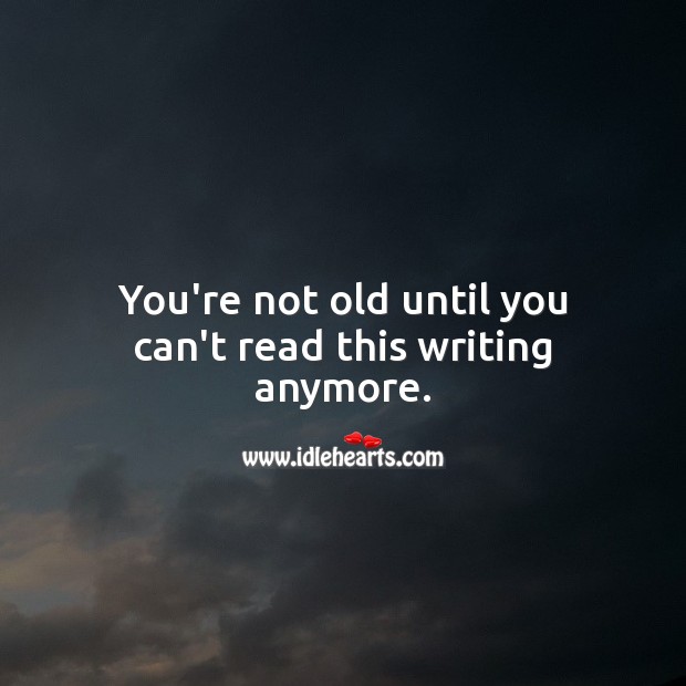 You’re not old until you can’t read this writing anymore. Funny Birthday Messages Image