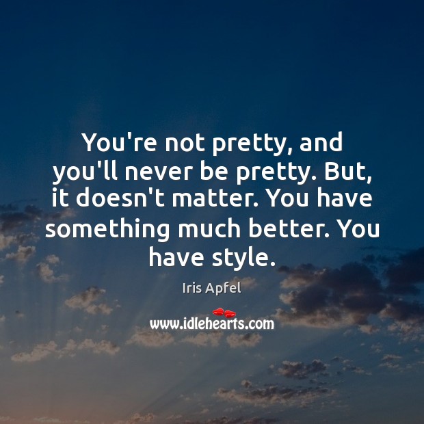 You’re not pretty, and you’ll never be pretty. But, it doesn’t matter. Iris Apfel Picture Quote