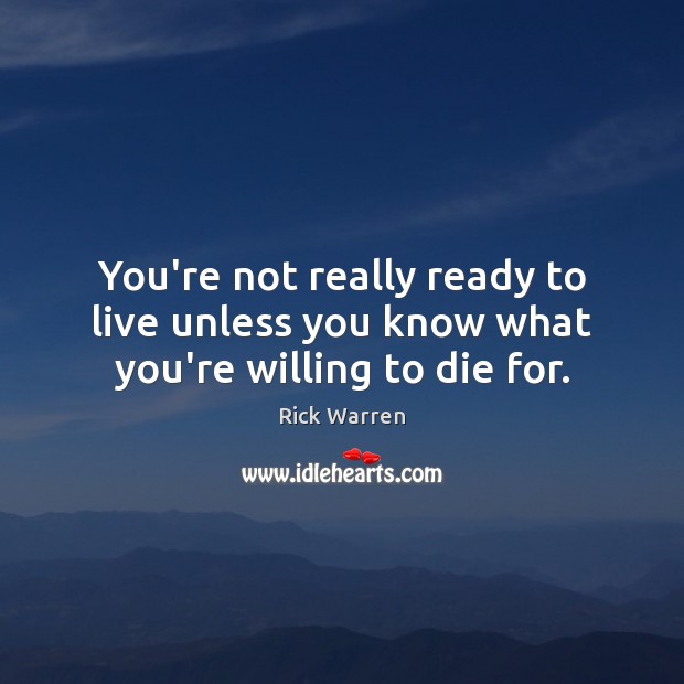 You’re not really ready to live unless you know what you’re willing to die for. Rick Warren Picture Quote