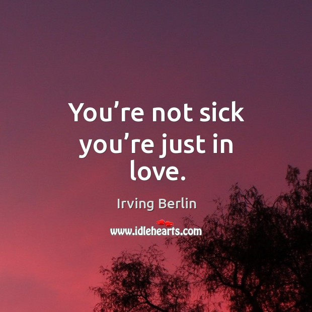 You’re not sick you’re just in love. Image