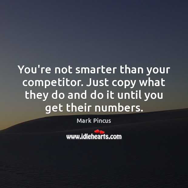 You’re not smarter than your competitor. Just copy what they do and Mark Pincus Picture Quote